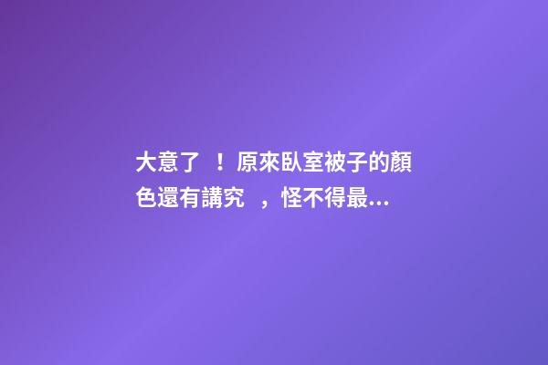 大意了！原來臥室被子的顏色還有講究，怪不得最近財運(yùn)不佳！